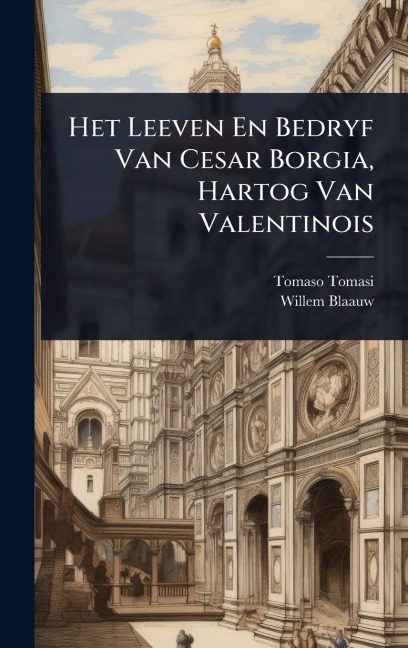 Het Leeven En Bedryf Van Cesar Borgia, Hartog Van Valentinois - Tomaso Tomasi, Willem Blaauw