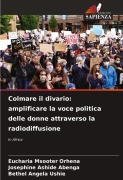 Cover-Bild zum Titel 'Colmare il divario: amplificare la voce politica delle donne attraverso la radiodiffusione' von 'Eucharia Msooter Orhena, Josephine Ashide Abenga, Bethel Angela Ushie'