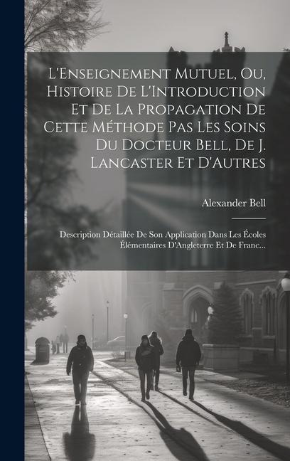L'Enseignement Mutuel, Ou, Histoire De L'Introduction Et De La Propagation De Cette Méthode Pas Les Soins Du Docteur Bell, De J. Lancaster Et D'Autres - Alexander Bell