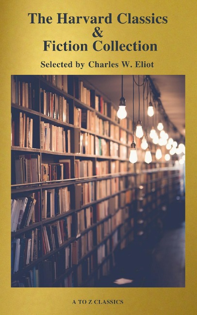 The Complete Harvard Classics and Shelf of Fiction (A to Z Classics) - Charles W. Eliot, A To Z Classics