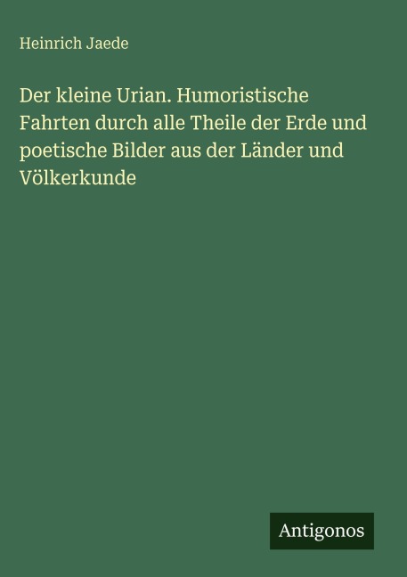 Der kleine Urian. Humoristische Fahrten durch alle Theile der Erde und poetische Bilder aus der Länder und Völkerkunde - Heinrich Jaede