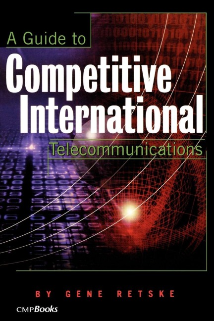 A Guide to Competitive International Telecommunications - Gene Retske