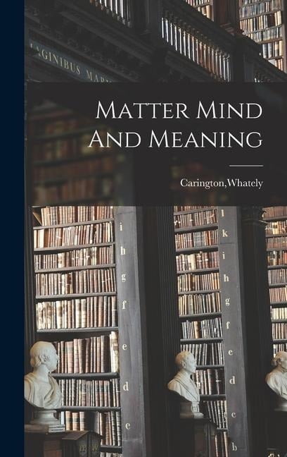 Matter Mind And Meaning - Whately Carington
