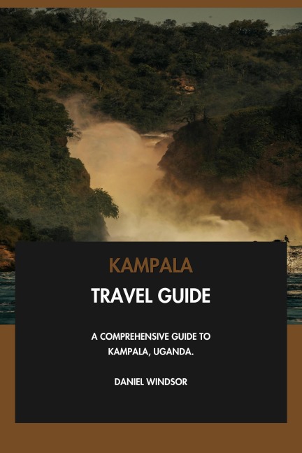 Kampala Travel Guide: A Comprehensive Guide to Kampala, Uganda. - Daniel Windsor