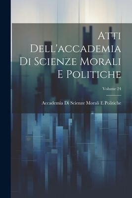 Atti Dell'accademia Di Scienze Morali E Politiche; Volume 24 - Accademia Di Scienze Moral Politiche