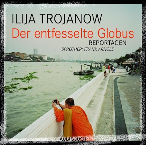 Der entfesselte Globus - Ilija Trojanow, Rudolf Würth