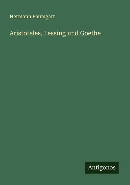 Aristoteles, Lessing und Goethe - Hermann Baumgart