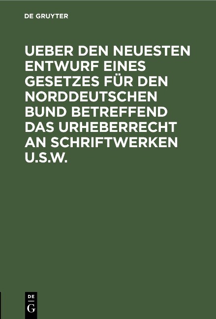 Ueber den neuesten Entwurf eines Gesetzes für den Norddeutschen Bund betreffend das Urheberrecht an Schriftwerken u.s.w. - 