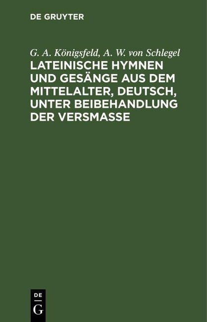 Lateinische Hymnen und Gesänge aus dem Mittelalter, deutsch, unter Beibehandlung der Versmaße - G. A. Königsfeld, A. W. von Schlegel