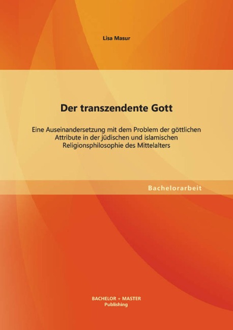 Der transzendente Gott: Eine Auseinandersetzung mit dem Problem der göttlichen Attribute in der jüdischen und islamischen Religionsphilosophie des Mittelalters - Lisa Masur