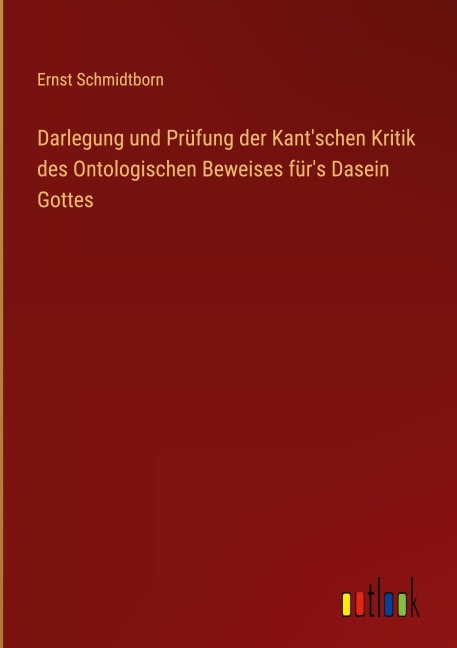 Darlegung und Prüfung der Kant'schen Kritik des Ontologischen Beweises für's Dasein Gottes - Ernst Schmidtborn