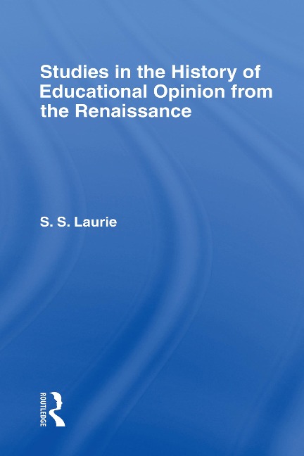 Studies in the History of Education Opinion from the Renaissance - Simon S. Laurie