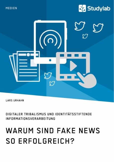 Warum sind Fake News so erfolgreich? Digitaler Tribalismus und identitätsstiftende Informationsverarbeitung - Lars Urhahn