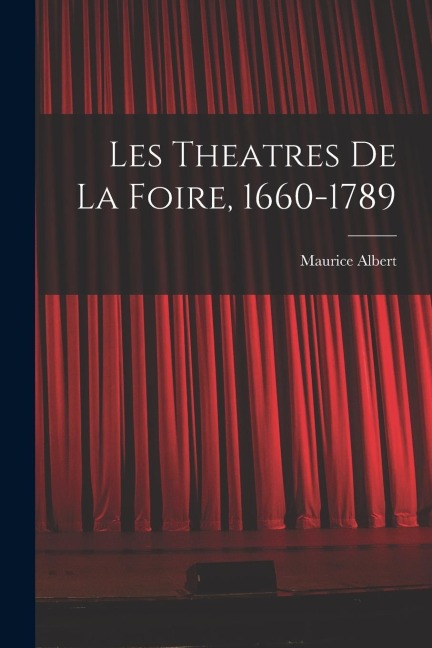 Les theatres de la foire, 1660-1789 - Maurice Albert