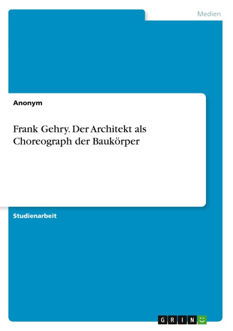 Frank Gehry. Der Architekt als Choreograph der Baukörper - Anonymous