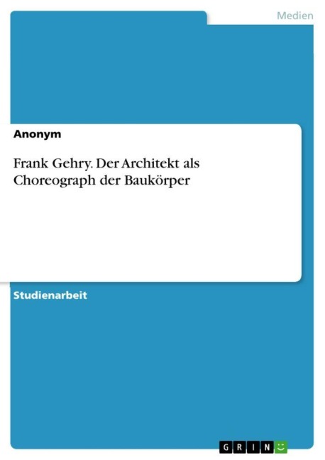 Frank Gehry. Der Architekt als Choreograph der Baukörper - Anonymous