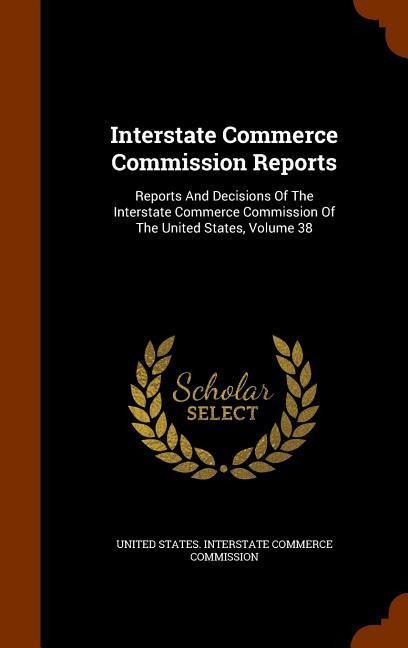 Interstate Commerce Commission Reports: Reports And Decisions Of The Interstate Commerce Commission Of The United States, Volume 38 - 