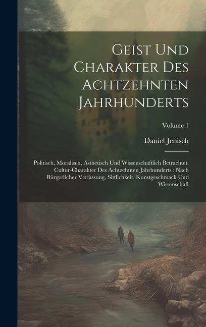 Geist Und Charakter Des Achtzehnten Jahrhunderts: Politisch, Moralisch, Ästhetisch Und Wissenschaftlich Betrachtet. Cultur-charakter Des Achtzehnten J - Daniel Jenisch