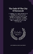 The Code Of The City Of Savannah: Containing The Charters Of The City Of Savannah And The Ordinances Adopted By The Mayor And Aldermen Of The City Of - Alexander Harrison Macdonell