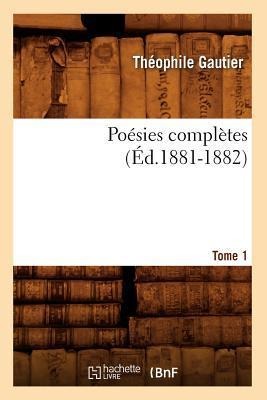 Poésies Complètes. Tome 1 (Éd.1881-1882) - Théophile Gautier