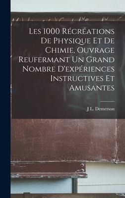 Les 1000 Récréations De Physique Et De Chimie, Ouvrage Reufermant Un Grand Nombre D'expériences Instructives Et Amusantes - J. L. Demerson