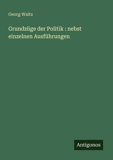 Grundzüge der Politik : nebst einzelnen Ausführungen - Georg Waitz