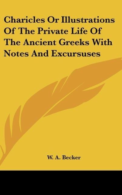 Charicles Or Illustrations Of The Private Life Of The Ancient Greeks With Notes And Excursuses - W. A. Becker