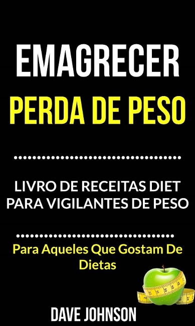 Emagrecer: Perda de Peso: Livro de Receitas Diet para Vigilantes de Peso (Para Aqueles Que Gostam De Dietas) - Dave Johnson