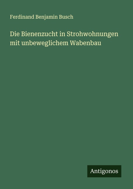 Die Bienenzucht in Strohwohnungen mit unbeweglichem Wabenbau - Ferdinand Benjamin Busch