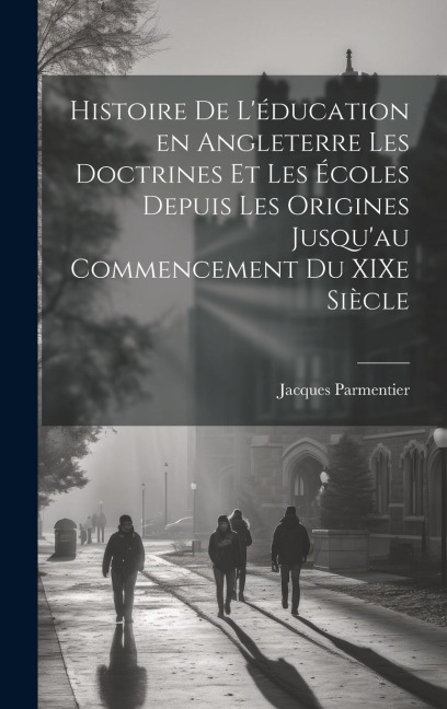 Histoire de l'éducation en Angleterre les doctrines et les écoles depuis les origines jusqu'au commencement du XIXe siècle - Jacques Parmentier