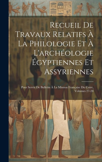 Recueil De Travaux Relatifs À La Philologie Et À L'archéologie Égyptiennes Et Assyriennes: Pour Servir De Bulletin À La Mission Française Du Caire, Vo - Anonymous
