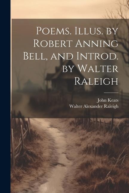 Poems. Illus. by Robert Anning Bell, and Introd. by Walter Raleigh - Walter Alexander Raleigh, John Keats
