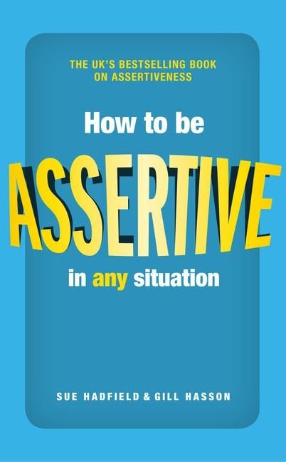 How to be Assertive In Any Situation - Gill Hasson, Sue Hadfield