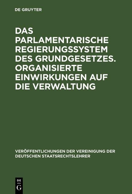 Das parlamentarische Regierungssystem des Grundgesetzes. Organisierte Einwirkungen auf die Verwaltung - 